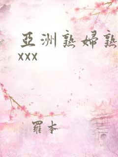 亚洲熟妇熟女ⅹxxx