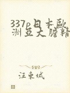 337p日本欧洲亚大胆精品