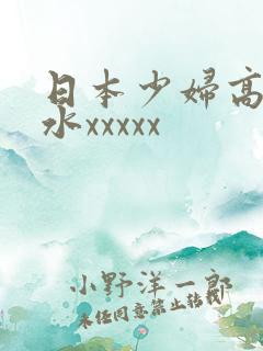 日本少妇高潮喷水xxxxx