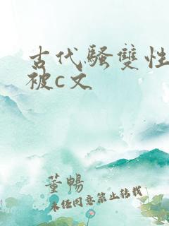 古代骚双性公子被c文