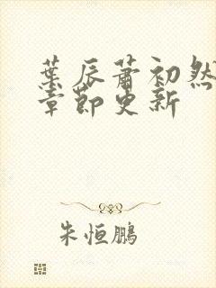 叶辰萧初然最新章节更新