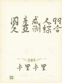 国产成人99久久亚洲综合精品