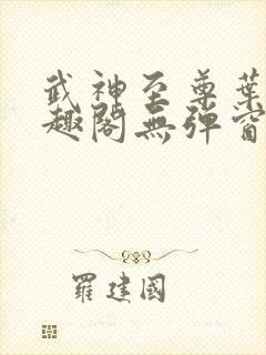 武神至尊叶风笔趣阁无弹窗