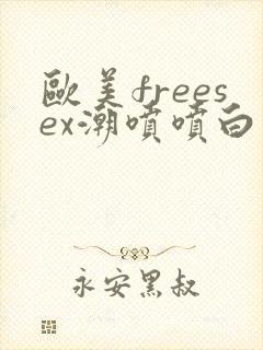 欧美freesex潮喷喷白浆