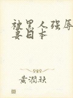 被黑人强辱的人妻日本