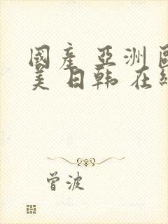 国产 亚洲 欧美 日韩 在线