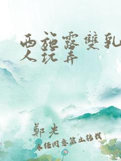 西施露双乳被主人玩弄