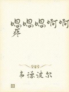 嗯嗯嗯啊啊啊好疼