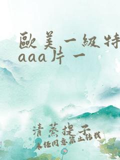 欧美一级特黄级aaa片一