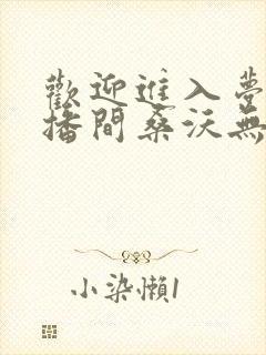 欢迎进入梦魇直播间桑沃无弹窗