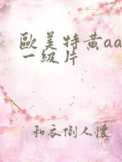 欧美特黄aaa一级片