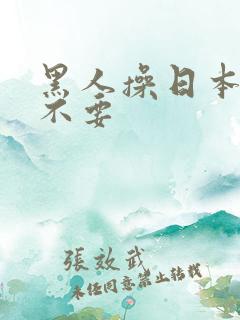 黑人操日本女人不要