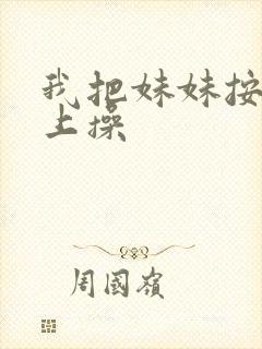 我把妹妹按在床上操