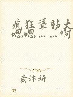 疯狂耸动大奶子嗯嗯……啊……