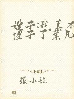 嫂子:我真不是傻子了叶凡小说