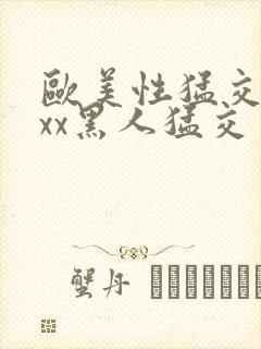 欧美性猛交xxxx黑人猛交