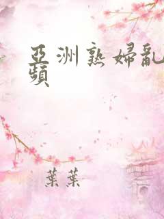 亚洲熟妇乱欲视频