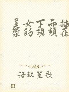 美女下面插出白浆的视频在线观看