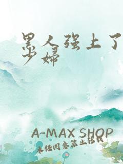 黑人强上了日本少妇