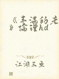 《丰满的老女人》伦理hd