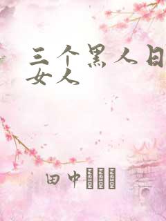 三个黑人日一个女人
