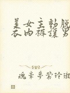 美女主动脱掉内衣内裤让男子亲