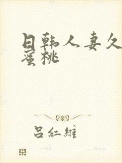 日韩人妻久久久蜜桃