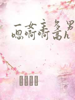 一女主多男主嗯嗯啊啊高h