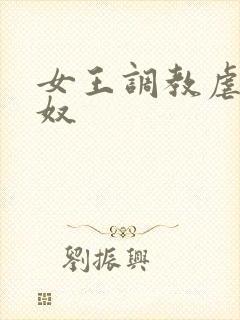 女王调教虐待男奴