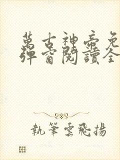 万古神帝免费无弹窗阅读全文