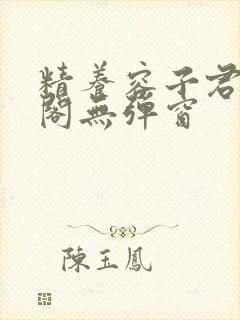 精养容子君笔趣阁无弹窗