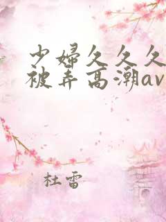 少妇久久久久久被弄高潮av