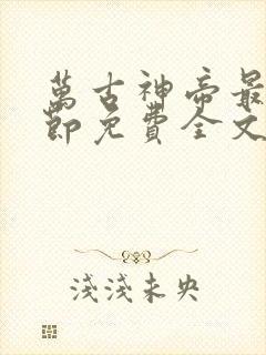 万古神帝最新章节免费全文阅读