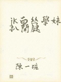 jk白丝学妹被扒开腿