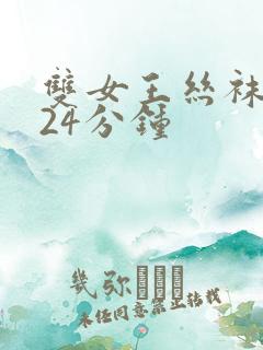 双女王丝袜调教24分钟