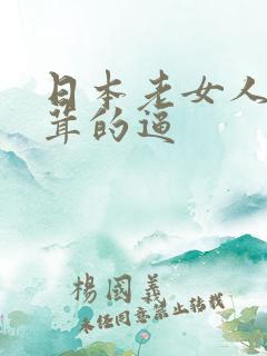 日本老女人毛茸茸的逼