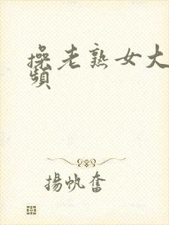 操老熟女大逼视频