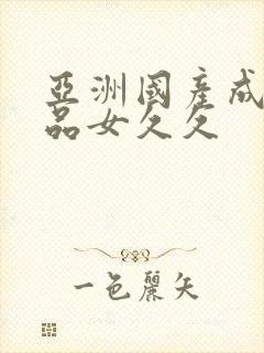 亚洲国产成人精品女久久