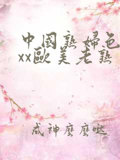 中国熟妇色xxxx欧美老熟