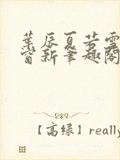 叶辰夏若雪无弹窗新笔趣阁