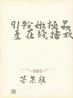 91粉嫩极品国产在线播放