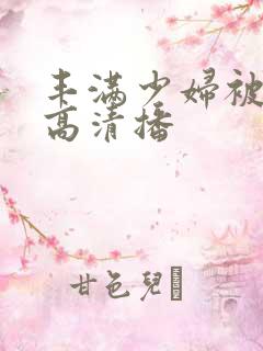 丰满少妇被猛烈高清播