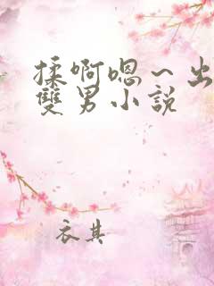 揉啊嗯～出水了双男小说