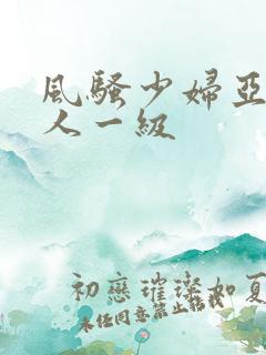 风骚少妇亚洲成人一级