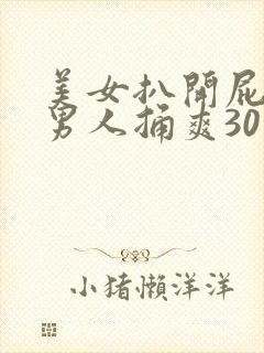 美女扒开屁股让男人捅爽30分钟