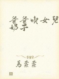 爸爸吃女儿的大奶子