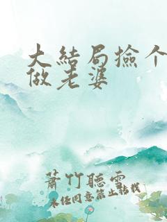 大结局捡个校花做老婆