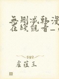 无删减韩漫免费在线观看_第一漫画