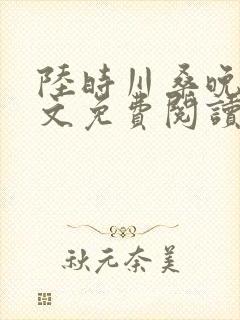 陆时川桑晚宁全文免费阅读无弹窗笔趣阁