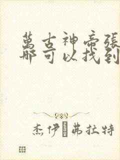 万古神帝张若尘哪可以找到